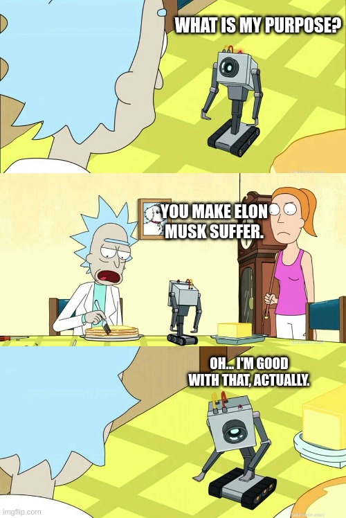 "The Rick and Morty "Butter Robot" meme, but the purpose is "You make Elon Musk suffer." To which the robot replies, "Oh… I'm good with that, actually.""