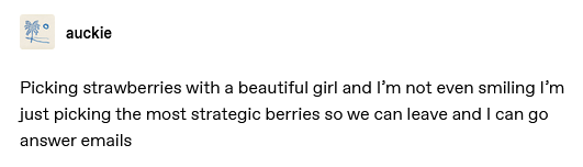 tumblr post by auckie: picking strawberries with a beautiful girl and I’m not even smiling I’m just picking the most strategic berries so we can leave and I can go answer emails