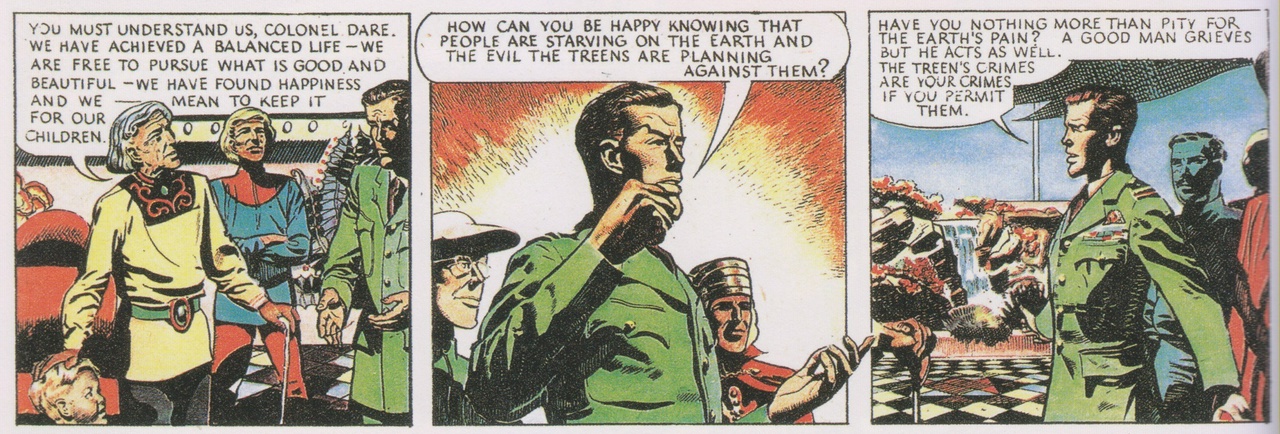 How can you be happy knowing that people are starving on Earth and the evil Treens are planning against them? Have you nothing more than pity for the Earth's pain? A good man grieves but he acts as well. The Treens' crimes are your crimes if you permit them.