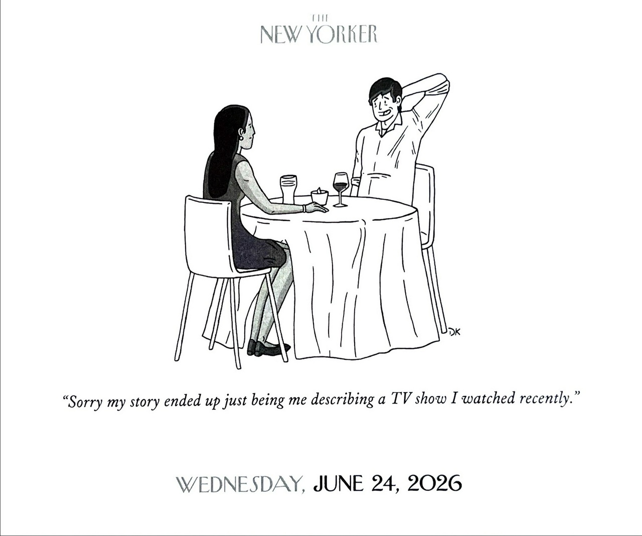 New Yorker calendar, June 24: two people are on a first date. One is saying to the other, Sorry my story ended up just being me describing a TV show I watched recently