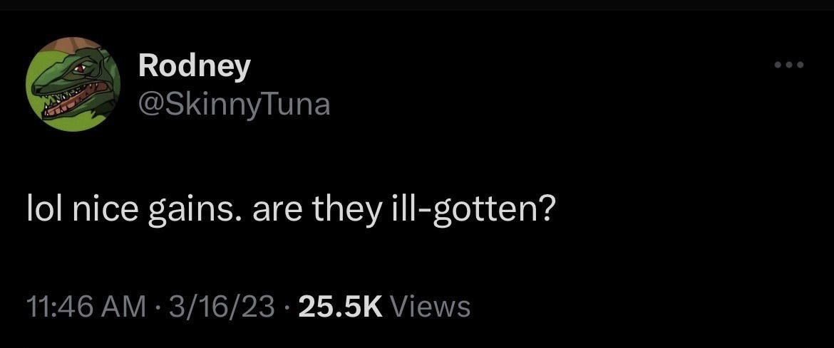 tweet by @SkinnyTuna: lol nice gains. are they ill-gotten?