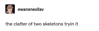 tumblr post by ewaneneollav: the clatter of two skeletons tryin it