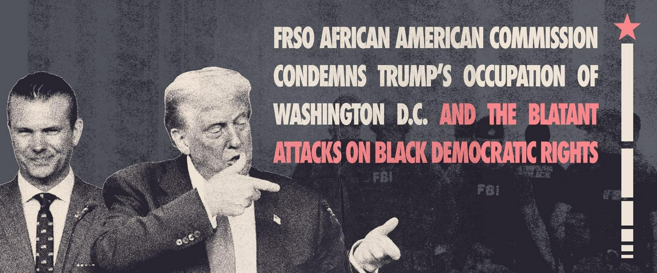 FRSO African American Commission condemns Trump’s occupation of Washington DC and the blatant attacks on Black democratic rights